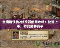 金庸群俠傳2修改器使用攻略：快速上手，秒變武林高手