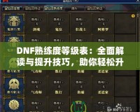 DNF熟練度等級表：全面解讀與提升技巧，助你輕松升星！