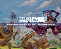 英雄聯盟的英文名字怎么寫？揭秘LOL的國際魅力與起源