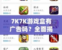 7K7K游戲盒有廣告嗎？全面揭秘，暢享無憂游戲體驗