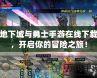 地下城與勇士手游在線下載，開啟你的冒險(xiǎn)之旅！