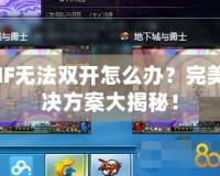 DNF無法雙開怎么辦？完美解決方案大揭秘！