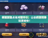英雄聯(lián)盟點卷充值中心，讓你的游戲體驗更暢快！