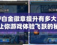 DNF白金徽章提升有多大？揭示讓你游戲體驗飛躍的秘密