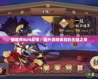 陰陽師BUG反饋：提升游戲體驗的關鍵之舉