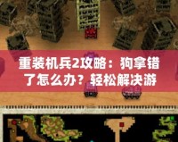 重裝機(jī)兵2攻略：狗拿錯了怎么辦？輕松解決游戲中的煩惱！