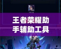 王者榮耀助手輔助工具怎么用？讓你輕松提升游戲實力！