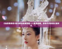 《仙劍奇?zhèn)b傳3官方網(wǎng)站免費(fèi)觀看——重溫經(jīng)典，探尋不朽的俠義情懷》