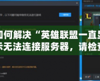 如何解決“英雄聯盟一直顯示無法連接服務器，請檢查你的網絡連接”問題？