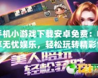 手機小游戲下載安卓免費：暢享無憂娛樂，輕松玩轉精彩世界！