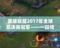 英雄聯盟2017年全球總決賽冠軍——一段傳奇的誕生