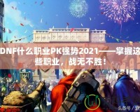 DNF什么職業PK強勢2021——掌握這些職業，戰無不勝！