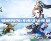 問道官網手游下載：帶你進入超凡的修真世界