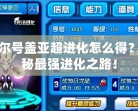 賽爾號(hào)蓋亞超進(jìn)化怎么得？揭秘最強(qiáng)進(jìn)化之路！