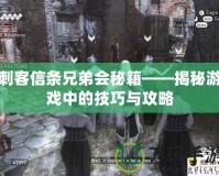 刺客信條兄弟會秘籍——揭秘游戲中的技巧與攻略