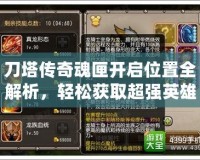 刀塔傳奇魂匣開啟位置全解析，輕松獲取超強英雄！