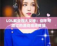 LOL解說四大女神：你不可錯(cuò)過的游戲現(xiàn)場體驗(yàn)