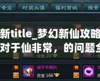 夢幻新title_夢幻新仙攻略夢真的一對(duì)于仙非常，的問題全面？盡需要你合體驗(yàn)充夢、part幻