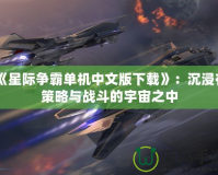 《星際爭霸單機中文版下載》：沉浸在策略與戰斗的宇宙之中