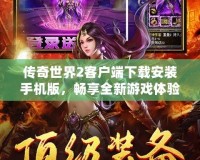 傳奇世界2客戶端下載安裝手機版，暢享全新游戲體驗