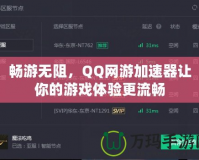 暢游無阻，QQ網游加速器讓你的游戲體驗更流暢