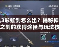 暗黑3彩虹劍怎么出？揭秘神秘彩虹之劍的獲得途徑與玩法技巧