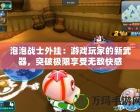 泡泡戰士外掛：游戲玩家的新武器，突破極限享受無敵快感