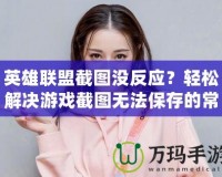英雄聯盟截圖沒反應？輕松解決游戲截圖無法保存的常見問題