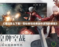 《鬼泣怎么下載？輕松體驗經典動作游戲的秘籍》