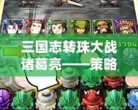 三國志轉珠大戰諸葛亮——策略與智慧的巔峰對決