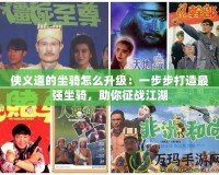 俠義道的坐騎怎么升級：一步步打造最強坐騎，助你征戰江湖
