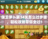 保衛(wèi)蘿卜第34關怎么過步驟，輕松攻略帶你全過！