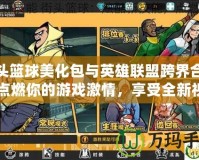 街頭籃球美化包與英雄聯(lián)盟跨界合作：點(diǎn)燃你的游戲激情，享受全新視覺(jué)體驗(yàn)