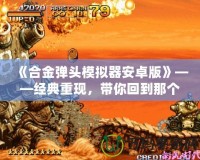 《合金彈頭模擬器安卓版》——經典重現，帶你回到那個槍林彈雨的年代！