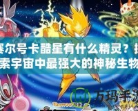 賽爾號卡酷星有什么精靈？探索宇宙中最強大的神秘生物！
