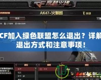 CF加入綠色聯盟怎么退出？詳解退出方式和注意事項！
