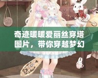 奇跡暖暖愛麗絲穿塔圖片，帶你穿越夢幻童話世界