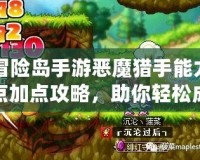 冒險島手游惡魔獵手能力點加點攻略，助你輕松成為最強玩家！