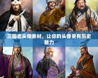 三國志頭像素材，讓你的頭像更有歷史魅力