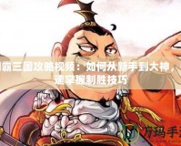 制霸三國攻略視頻：如何從新手到大神，快速掌握制勝技巧