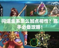 問(wèn)道金系怎么加點(diǎn)相性？高手必備攻略！