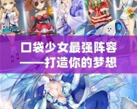 口袋少女最強陣容——打造你的夢想戰隊！