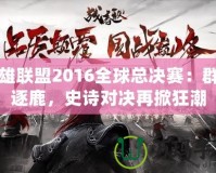 英雄聯盟2016全球總決賽：群雄逐鹿，史詩對決再掀狂潮