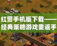 紅警手機版下載——經典策略游戲重返手機，讓你隨時隨地享受戰爭的樂趣！