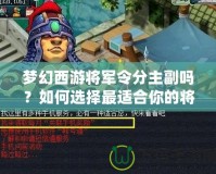 夢(mèng)幻西游將軍令分主副嗎？如何選擇最適合你的將軍令搭配