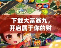 下載大富翁九，開啟屬于你的財富冒險之旅！