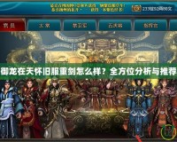 御龍在天懷舊服重劍怎么樣？全方位分析與推薦