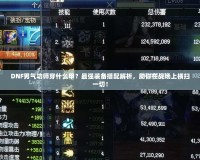 DNF男氣功師穿什么甲？最強裝備搭配解析，助你在戰場上橫掃一切！