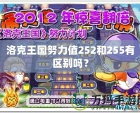 洛克王國努力值252和255有區別嗎？
