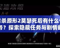 虐殺原形2莫瑟死后有什么任務？探索隱藏任務與劇情的終極解析